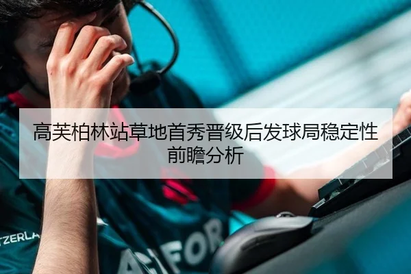 高芙柏林站草地首秀晋级后发球局稳定性前瞻分析